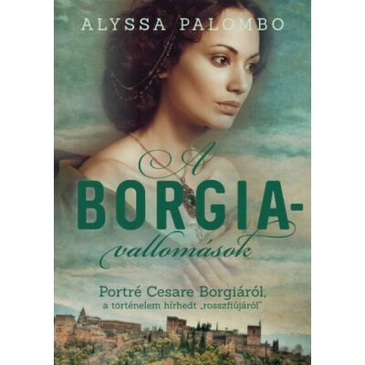 Alyssa Palombo: A Borgia-vallomások - Portré Cesare Borgiáról, a történelem hírhedt rosszfiújáról