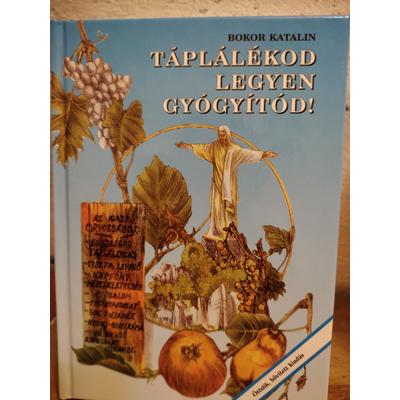 Bokor Katalin : Táplálékod legyen gyógyitód (ötödik, bővitett kiadás)