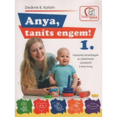 Deákné B. Katalin : Anya, taníts engem! 1. - Fejlesztési lehetőségek és játékötletek születéstől 3 éves korig (2. kiadás)